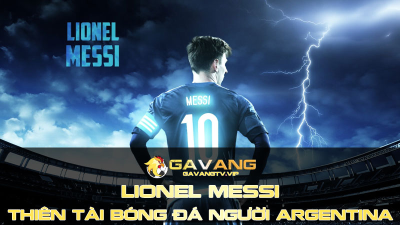 Lionel Messi - Thiên tài bóng đá đỉnh cao người Argentina